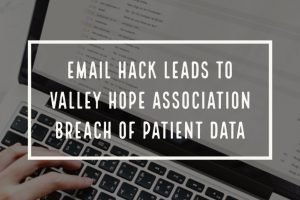 Email Hack Leads to Valley Hope Association Breach of Patient Data