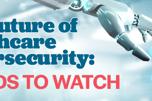 The Future of Healthcare Cybersecurity: Trends to Watch
